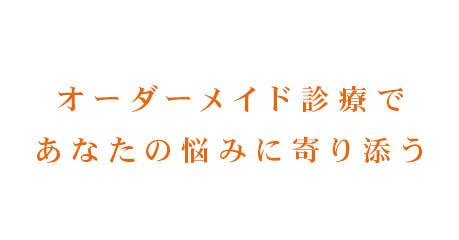 オーダーメイド診療であなたの悩みに寄り添う